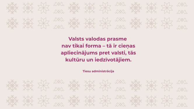 Attēlā redzams teksts: Valsts valodas prasme nav tikai forma - tā ir cieņas apliecinājums pret valsti, tās kultūru un iedzīvotājiem. Tiesu administrācija