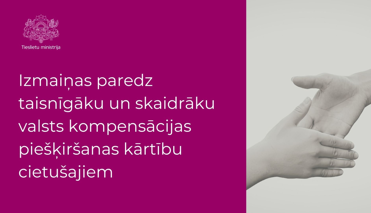 Attēlā redzamas divas rokas, kas sadodas rokās un teksts: Izmaiņas paredz taisnīgāku un skaidrāku valsts kompensācijas piešķiršanas kārtību cietušajiem
