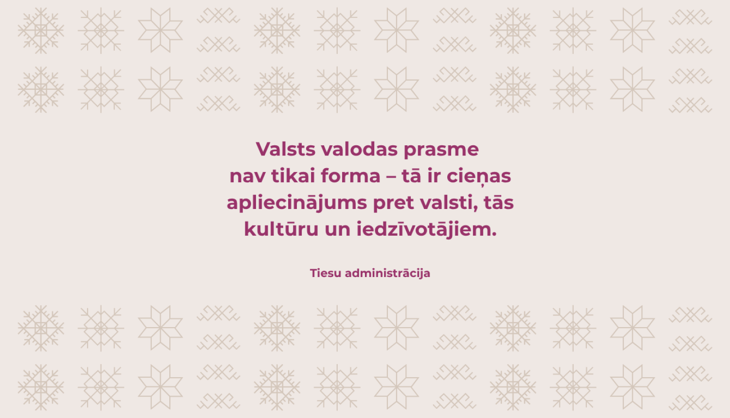 Attēlā redzams teksts: Valsts valodas prasme nav tikai forma - tā ir cieņas apliecinājums pret valsti, tās kultūru un iedzīvotājiem. Tiesu administrācija